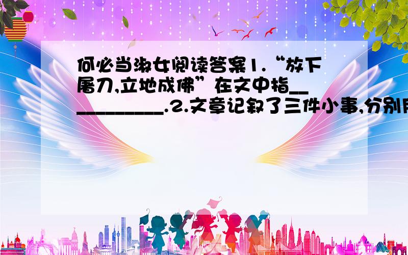 何必当淑女阅读答案1.“放下屠刀,立地成佛”在文中指___________.2.文章记叙了三件小事,分别用最精练的语言以