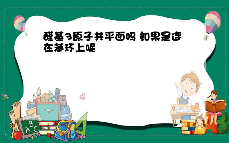 醛基3原子共平面吗 如果是连在苯环上呢