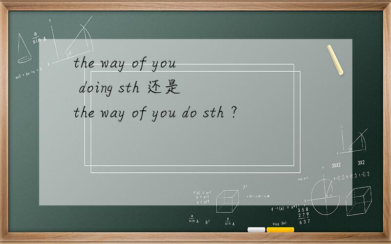 the way of you doing sth 还是 the way of you do sth ?