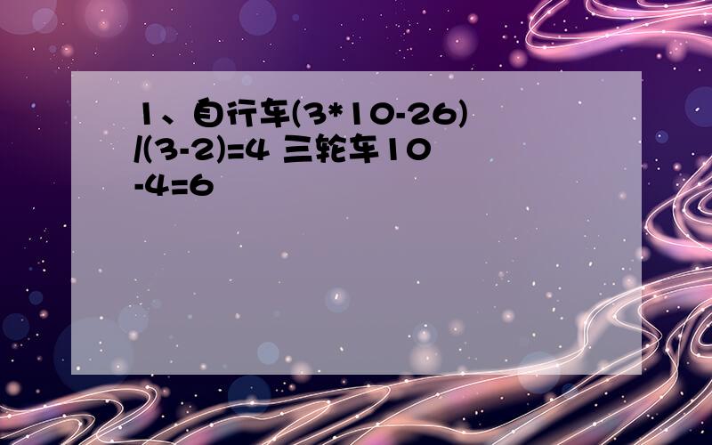 1、自行车(3*10-26)/(3-2)=4 三轮车10-4=6