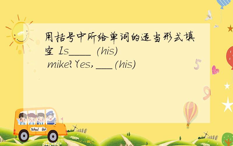 用括号中所给单词的适当形式填空 Is____ (his) mike?Yes,___(his)