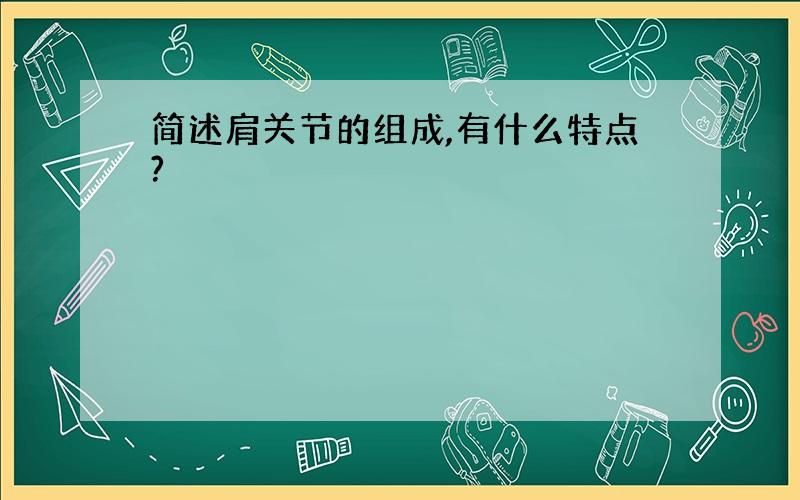 简述肩关节的组成,有什么特点?