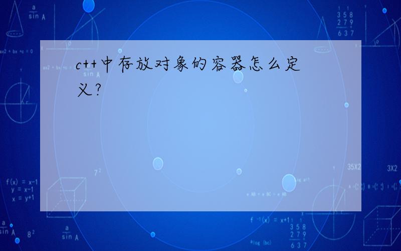 c++中存放对象的容器怎么定义?