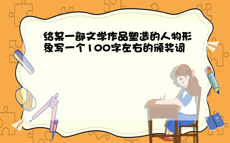 给某一部文学作品塑造的人物形象写一个100字左右的颁奖词