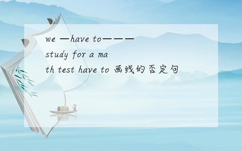 we —have to———study for a math test have to 画线的否定句