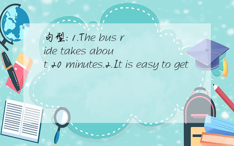 句型：1.The bus ride takes about 20 minutes.2.It is easy to get