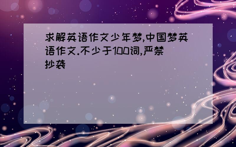 求解英语作文少年梦,中国梦英语作文.不少于100词,严禁抄袭