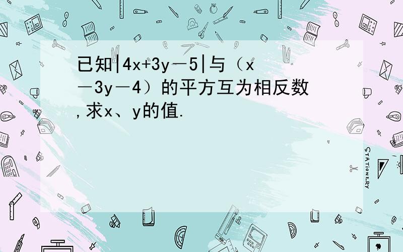 已知|4x+3y－5|与（x－3y－4）的平方互为相反数,求x、y的值.