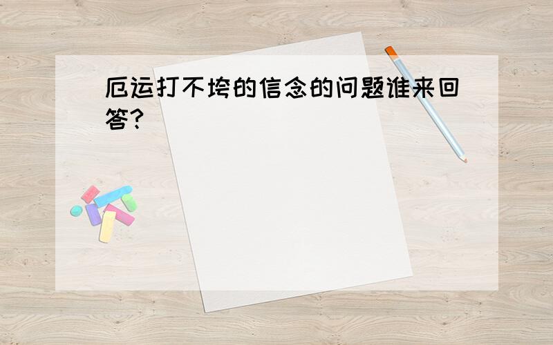 厄运打不垮的信念的问题谁来回答?