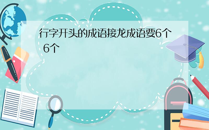 行字开头的成语接龙成语要6个 6个