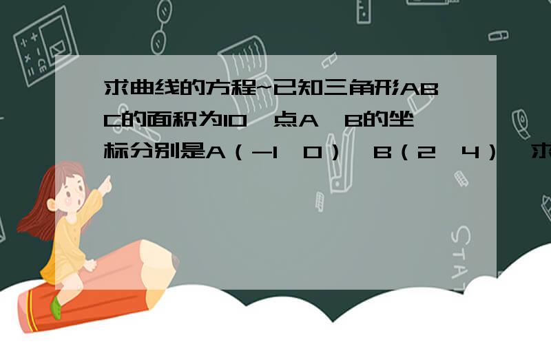 求曲线的方程~已知三角形ABC的面积为10,点A、B的坐标分别是A（-1,0）,B（2,4）,求动点C的轨迹方程.