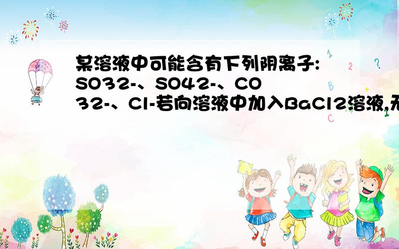 某溶液中可能含有下列阴离子:SO32-、SO42-、CO32-、Cl-若向溶液中加入BaCl2溶液,无沉淀生成,则肯定不