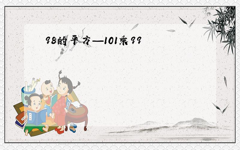 98的平方—101乘99