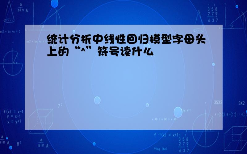 统计分析中线性回归模型字母头上的“^”符号读什么