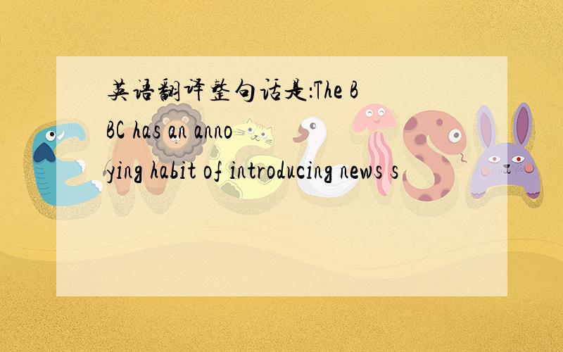 英语翻译整句话是：The BBC has an annoying habit of introducing news s