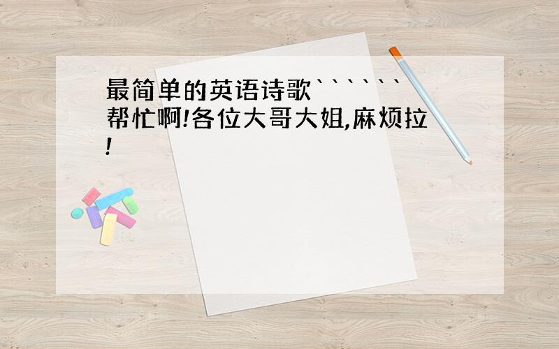 最简单的英语诗歌``````帮忙啊!各位大哥大姐,麻烦拉!