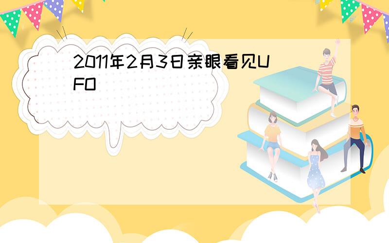 2011年2月3日亲眼看见UFO