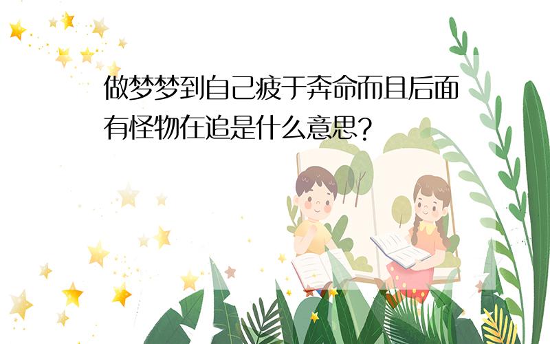 做梦梦到自己疲于奔命而且后面有怪物在追是什么意思?