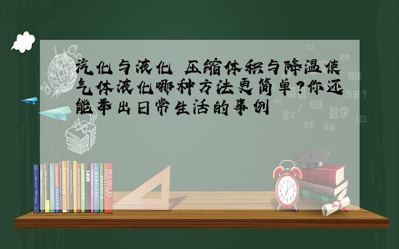 汽化与液化 压缩体积与降温使气体液化哪种方法更简单?你还能举出日常生活的事例