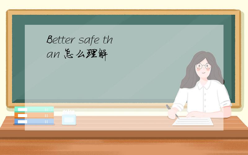 Better safe than 怎么理解