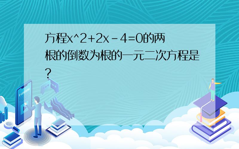 方程x^2+2x-4=0的两根的倒数为根的一元二次方程是?