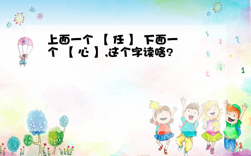 上面一个 【 任 】 下面一个 【 心 】,这个字读啥?