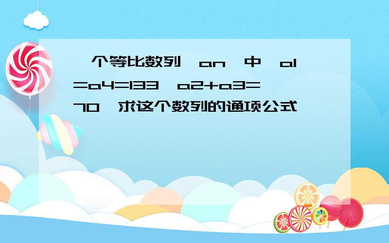 一个等比数列{an}中,a1=a4=133,a2+a3=70,求这个数列的通项公式