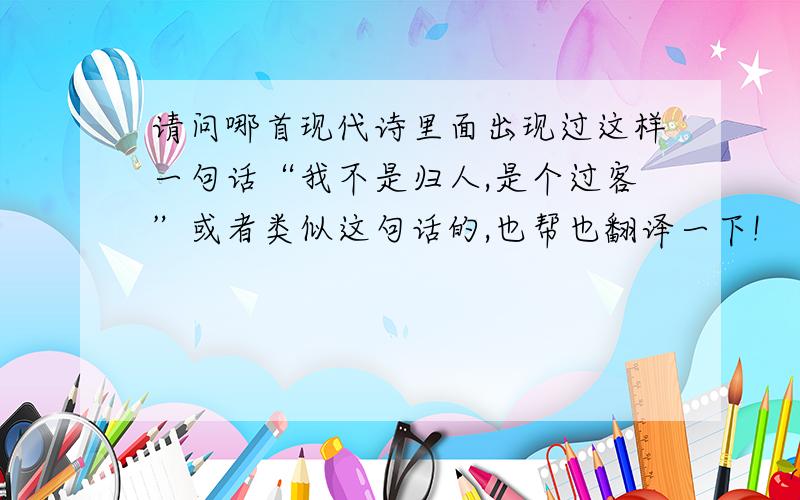 请问哪首现代诗里面出现过这样一句话“我不是归人,是个过客”或者类似这句话的,也帮也翻译一下!