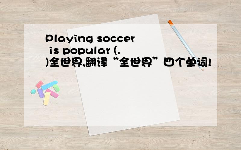 Playing soccer is popular (.)全世界,翻译“全世界”四个单词!