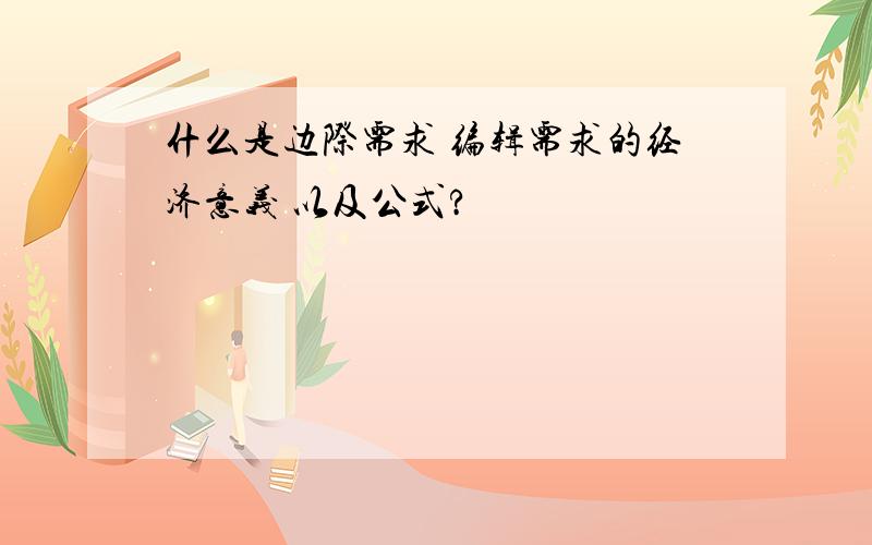 什么是边际需求 编辑需求的经济意义 以及公式?