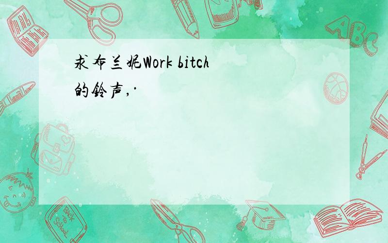 求布兰妮Work bitch的铃声,·