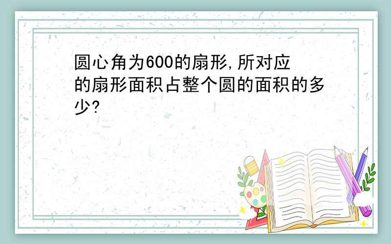 圆心角为600的扇形,所对应的扇形面积占整个圆的面积的多少?