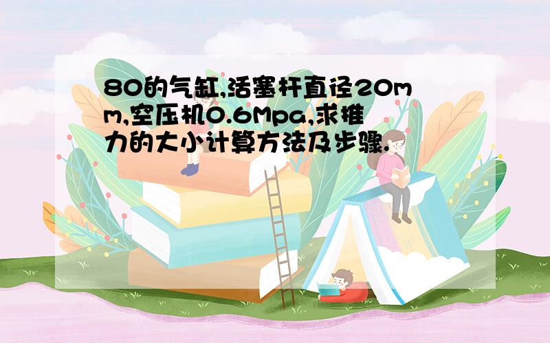 80的气缸,活塞杆直径20mm,空压机0.6Mpa,求推力的大小计算方法及步骤.