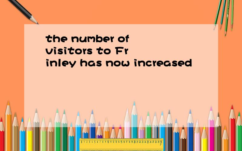 the number of visitors to Frinley has now increased