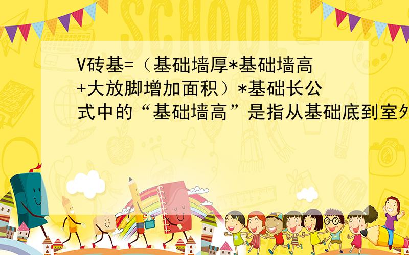 V砖基=（基础墙厚*基础墙高+大放脚增加面积）*基础长公式中的“基础墙高”是指从基础底到室外地坪的高吗?