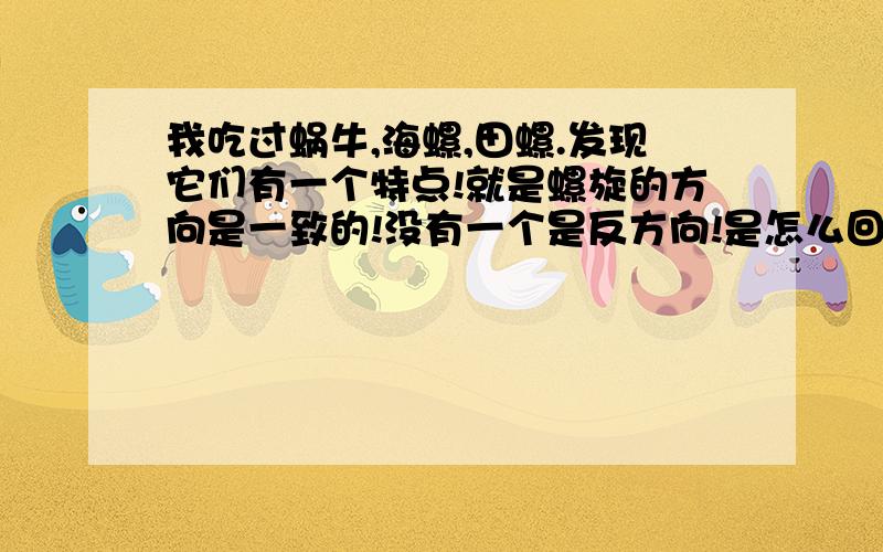 我吃过蜗牛,海螺,田螺.发现它们有一个特点!就是螺旋的方向是一致的!没有一个是反方向!是怎么回事?