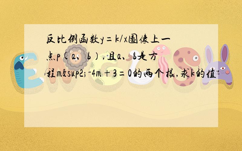 反比例函数y=k/x图像上一点p(a、b）,且a、b是方程m²-4m+3=0的两个根,求k的值