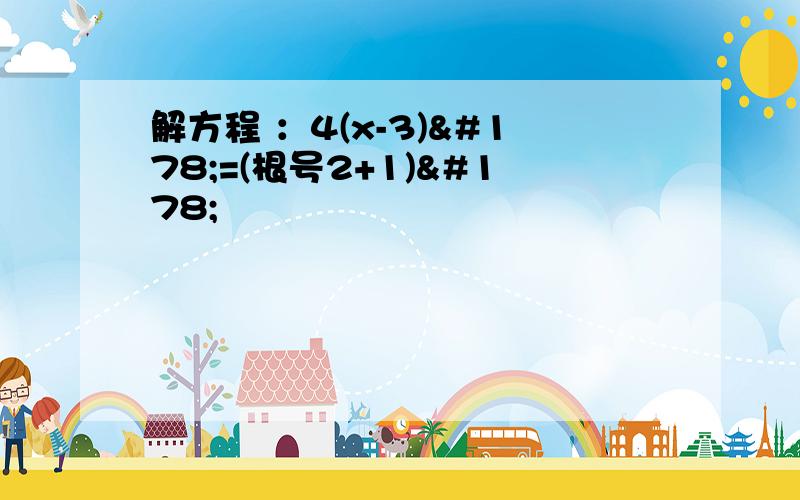 解方程 ：4(x-3)²=(根号2+1)²