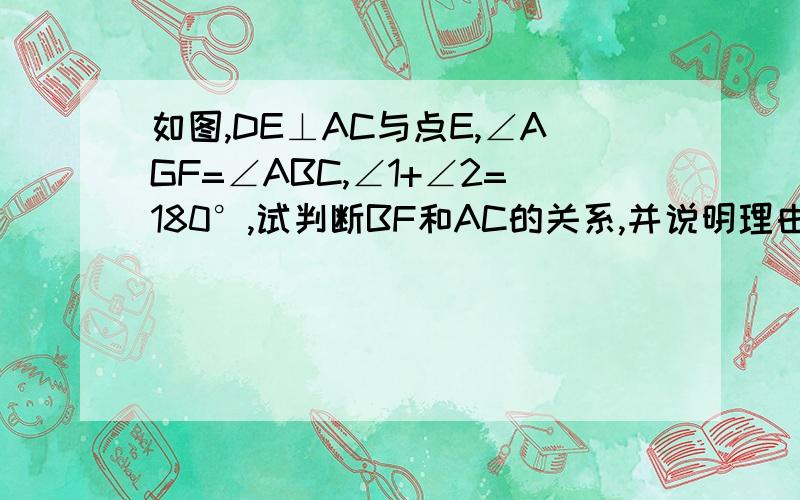 如图,DE⊥AC与点E,∠AGF=∠ABC,∠1+∠2=180°,试判断BF和AC的关系,并说明理由.