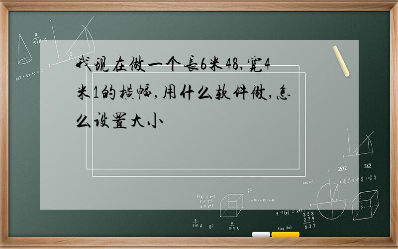 我现在做一个长6米48,宽4米1的横幅,用什么软件做,怎么设置大小