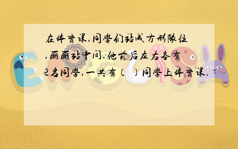 在体育课,同学们站成方形队伍,丽丽站中间,他前后左右各有2名同学,一共有（ ）同学上体育课.