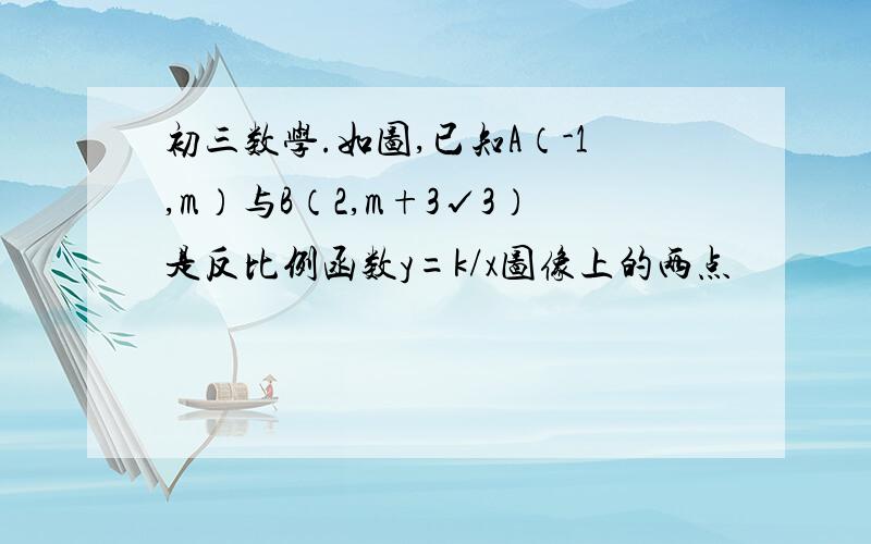 初三数学.如图,已知A（-1,m）与B（2,m+3√3）是反比例函数y=k/x图像上的两点