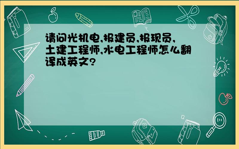 请问光机电,报建员,报现员,土建工程师,水电工程师怎么翻译成英文?