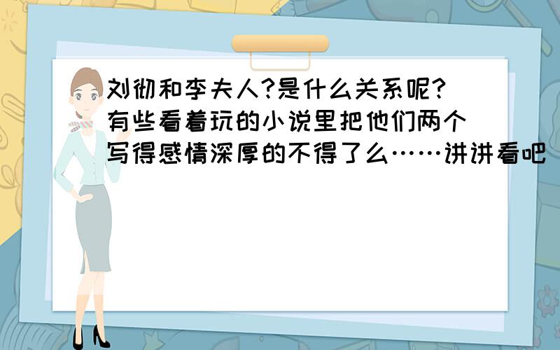 刘彻和李夫人?是什么关系呢?有些看着玩的小说里把他们两个写得感情深厚的不得了么……讲讲看吧