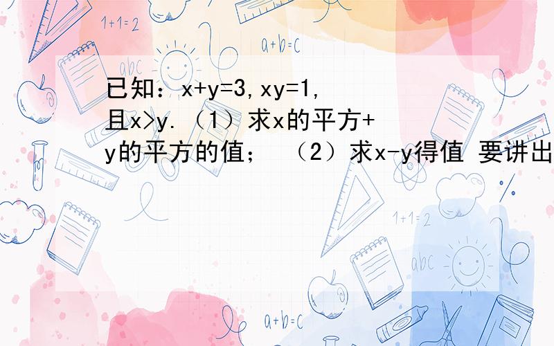 已知：x+y=3,xy=1,且x>y.（1）求x的平方+y的平方的值； （2）求x-y得值 要讲出来为神马谢谢