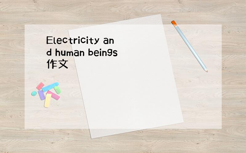 Electricity and human beings作文