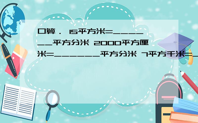 口算． 15平方米=______平方分米 2000平方厘米=______平方分米 7平方千米=______公顷 80公顷