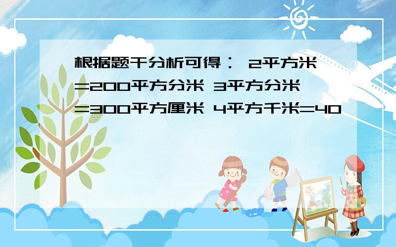 根据题干分析可得： 2平方米=200平方分米 3平方分米=300平方厘米 4平方千米=40