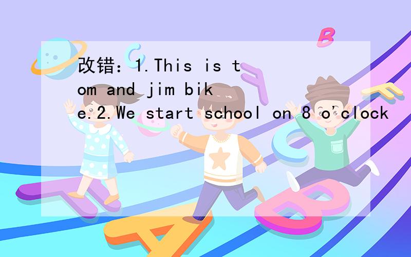 改错：1.This is tom and jim bike.2.We start school on 8 o'clock