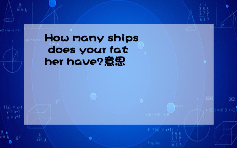 How many ships does your father have?意思